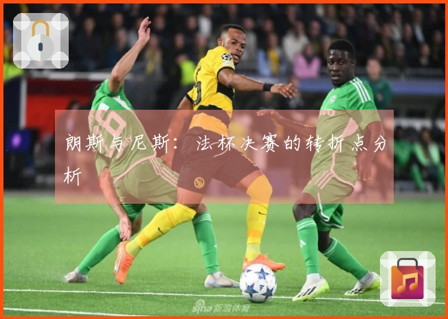 朗斯与尼斯：法杯决赛的转折点分析