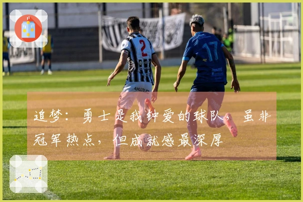 追梦：勇士是我钟爱的球队，虽非冠军热点，但成就感最深厚