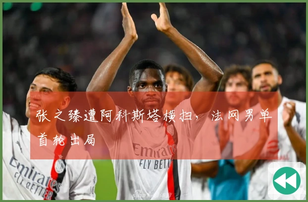 张之臻遭阿科斯塔横扫，法网男单首轮出局